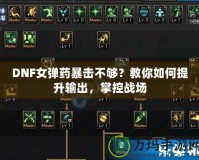 DNF女彈藥暴擊不夠？教你如何提升輸出，掌控戰(zhàn)場