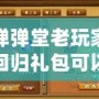 彈彈堂老玩家回歸禮包可以領(lǐng)多久？帶你了解回歸福利的詳細(xì)內(nèi)容