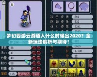 夢(mèng)幻西游云游道人什么時(shí)候出2020？全新玩法解析與期待！