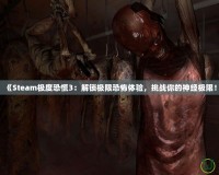 《Steam極度恐慌3：解鎖極限恐怖體驗，挑戰(zhàn)你的神經(jīng)極限！