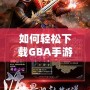 如何輕松下載GBA手游，暢享經(jīng)典復(fù)古游戲世界