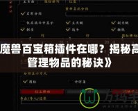 《魔獸百寶箱插件在哪？揭秘高效管理物品的秘訣》