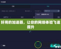 好用的加速器，讓你的網(wǎng)絡體驗飛速提升