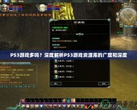 PS3游戲多嗎？深度解析PS3游戲資源庫(kù)的廣度和深度