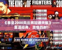 《拳皇2000風(fēng)云再起通天版》——重溫經(jīng)典，激情四射！