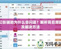 幻影輔助為什么會(huì)閃退？解析背后原因及解決方法