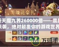 新天魔九界260000倍——震撼來襲，絕對顛覆你的游戲世界！