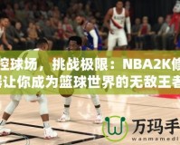 掌控球場，挑戰(zhàn)極限：NBA2K修改器讓你成為籃球世界的無敵王者！