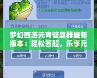 夢(mèng)幻西游元宵答題器最新版本：輕松答題，樂(lè)享元宵佳節(jié)！