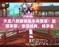 天龍八部最新版本完整版：震撼來(lái)襲，重溫經(jīng)典，暢享全新江湖