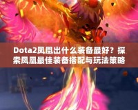 Dota2鳳凰出什么裝備最好？探索鳳凰最佳裝備搭配與玩法策略