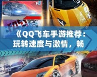 《QQ飛車(chē)手游推薦：玩轉(zhuǎn)速度與激情，暢享極速駕駛》