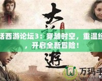 大話西游論壇3：穿越時(shí)空，重溫經(jīng)典，開啟全新冒險(xiǎn)！