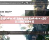 解決“生化危機(jī)5xlive.dll沒有被指定在Windows運行”的問題，讓游戲重回巔峰體驗