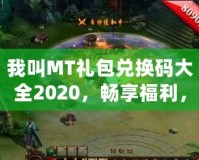 我叫MT禮包兌換碼大全2020，暢享福利，輕松拿大獎！