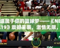 打造屬于你的籃球夢——《NBA2K19》震撼來襲，激情無限，挑戰(zhàn)無極限！