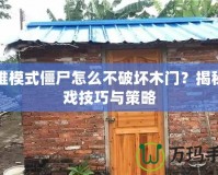 困難模式僵尸怎么不破壞木門(mén)？揭秘游戲技巧與策略