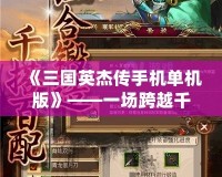 《三國英杰傳手機單機版》——一場跨越千年的英雄傳奇，隨時隨地體驗熱血三國