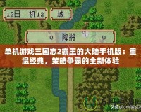 單機游戲三國志2霸王的大陸手機版：重溫經(jīng)典，策略爭霸的全新體驗