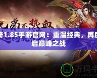 傳奇1.85手游官網(wǎng)：重溫經(jīng)典，再度開啟巔峰之戰(zhàn)