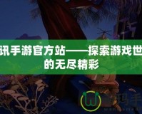 騰訊手游官方站——探索游戲世界的無(wú)盡精彩