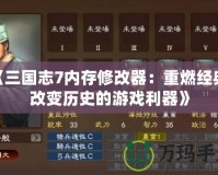 《三國志7內存修改器：重燃經典，改變歷史的游戲利器》