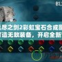 無盡之劍2彩虹寶石合成圖：打造無敵裝備，開啟全新冒險！