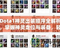 Dota1神靈出裝順序全解析，掌握神靈走位與裝備，輕松制勝！