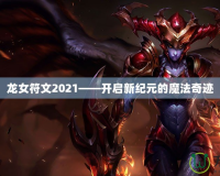 龍女符文2021——開啟新紀(jì)元的魔法奇跡