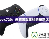 Xbox720：未來游戲體驗的革新之作