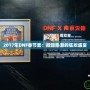 2017年DNF春節(jié)套：掀起熱潮的狂歡盛宴