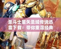 圣斗士星矢圣域傳說迅雷下載：帶你重溫經(jīng)典，挑戰(zhàn)榮耀之巔！