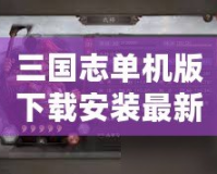 三國志單機版下載安裝最新版，暢享經(jīng)典三國策略對戰(zhàn)的巔峰體驗！