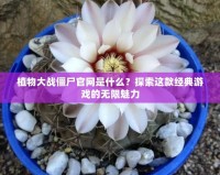 植物大戰(zhàn)僵尸官網(wǎng)是什么？探索這款經(jīng)典游戲的無(wú)限魅力