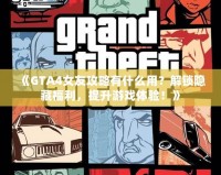 《GTA4女友攻略有什么用？解鎖隱藏福利，提升游戲體驗(yàn)！》