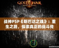 戰(zhàn)神PSP《斯巴達之魂》：重生之路，探索真正的戰(zhàn)斗傳奇