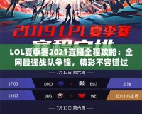 LOL夏季賽2021直播全程攻略：全網(wǎng)最強(qiáng)戰(zhàn)隊爭鋒，精彩不容錯過！