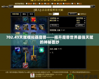 702.43天賦模擬器魔獸——揭開魔獸世界最強天賦的神秘面紗