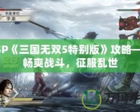 PSP《三國無雙5特別版》攻略——暢爽戰(zhàn)斗，征服亂世