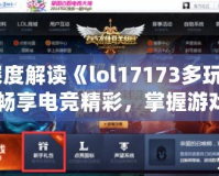 深度解讀《lol17173多玩》：暢享電競精彩，掌握游戲世界的全新鑰匙