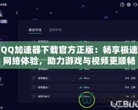 QQ加速器下載官方正版：暢享極速網絡體驗，助力游戲與視頻更順暢