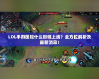 LOL手游國服什么時候上線？全方位解析及最新消息！