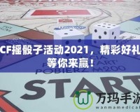 CF搖骰子活動(dòng)2021，精彩好禮等你來(lái)贏！