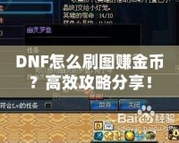 DNF怎么刷圖賺金幣？高效攻略分享！