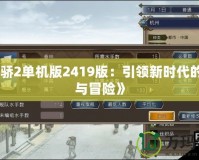 《天驕2單機版2419版：引領(lǐng)新時代的策略與冒險》