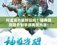 問道海外版好玩嗎？經典國風回合制手游再掀熱潮！