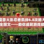 魔獸火影忍者羈絆6.8攻略大全圖文——助你成就游戲巔峰之路