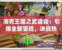 洛克王國之武道會：引爆全新冒險，決戰(zhàn)熱血激戰(zhàn)！