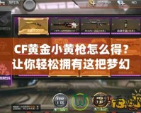 CF黃金小黃槍怎么得？讓你輕松擁有這把夢幻武器！