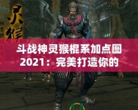 斗戰(zhàn)神靈猴棍系加點圖2021：完美打造你的戰(zhàn)力巔峰！